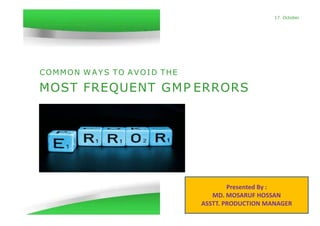 COMMON WAYS TO AVOID THE
17 October
MOST FREQUENT GMP ERRORS
Page 1
Presented By :
MD. MOSARUF HOSSAN
ASSTT. PRODUCTION MANAGER
 