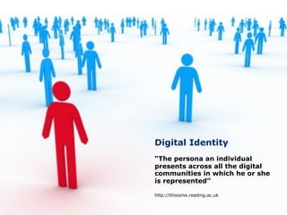 Digital Identity
“The persona an individual
presents across all the digital
communities in which he or she
is represented”

http://thisisme.reading.ac.uk
 