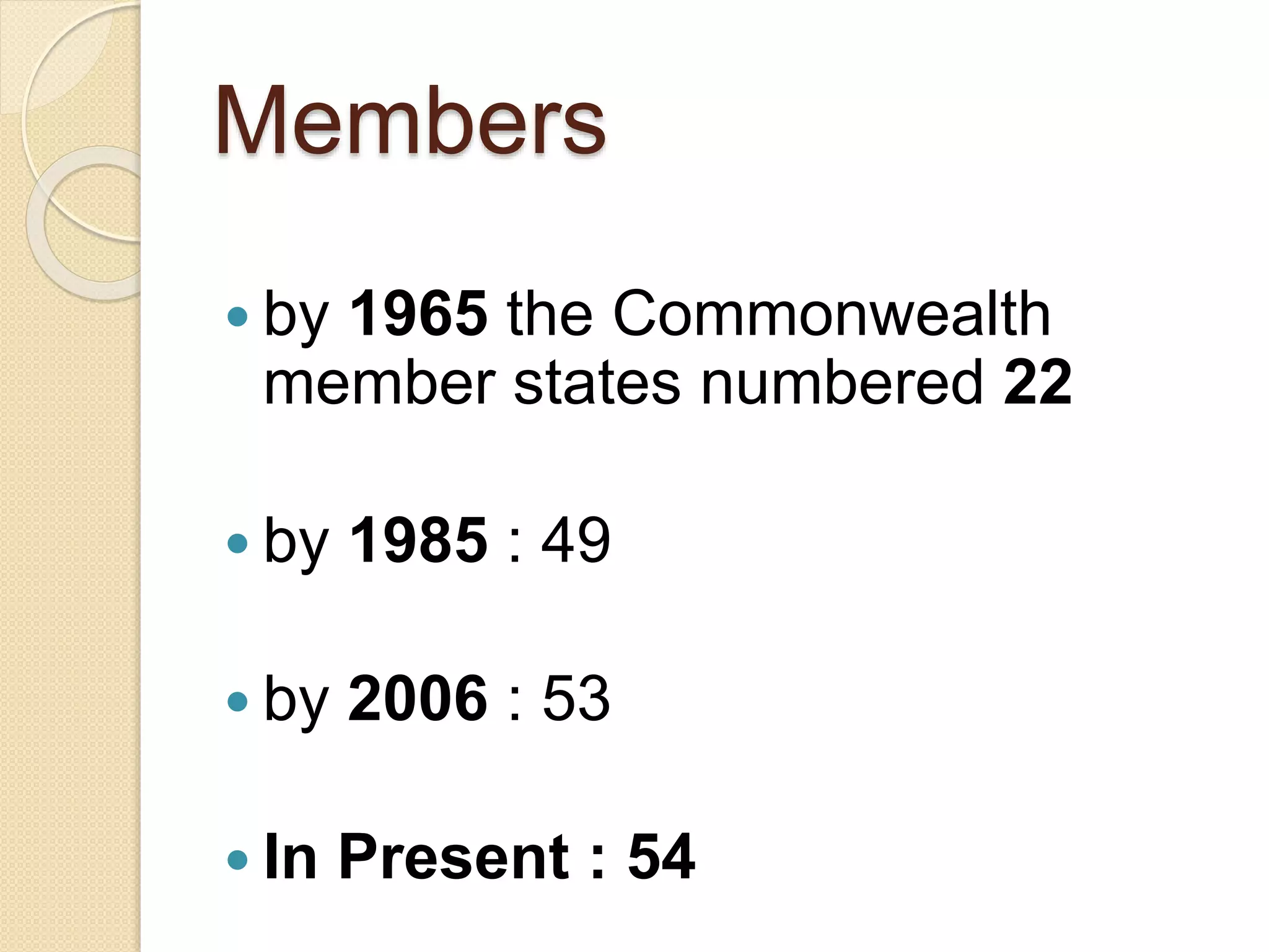 Members
 by 1965 the Commonwealth
member states numbered 22
 by 1985 : 49
 by 2006 : 53
 In Present : 54
 