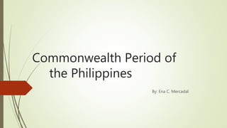 Commonwealth Period of
the Philippines
By: Ena C. Mercadal
 