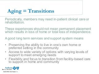 5
Aging = Transitions
Periodically, members may need in-patient clinical care or
rehabilitation.
These experiences should ...