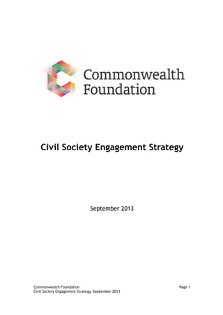 Commonwealth Foundation Page 1 
Civil Society Engagement Strategy, September 2013 
Civil Society Engagement Strategy 
September 2013  