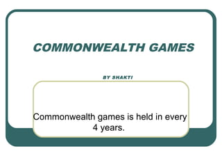 COMMONWEALTH GAMES
BY SHAKTI
Commonwealth games is held in every
4 years.
 