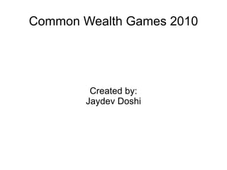 Common Wealth Games 2010 Created by: Jaydev Doshi 