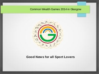 Common Wealth Games 2014 in Glasgow
Good News for all Sport Lovers
 