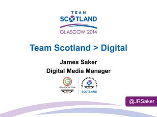 Team Scotland > Digital
James Saker
Digital Media Manager
@JRSaker
 