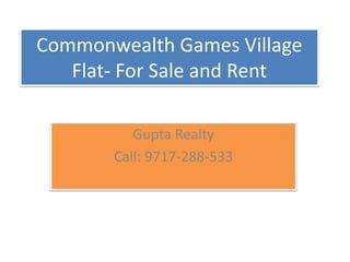 Commonwealth Games Village
Flat- For Sale and Rent
Gupta Realty
Call: 9717-288-533
 