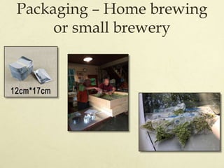 Storage
 For optimum preservation of hop’s qualities, they should be
stored as cold as possible (30 to -5 degrees F)
 Sl...