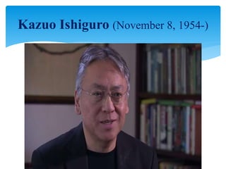 Kazuo Ishiguro (November 8, 1954-)
 