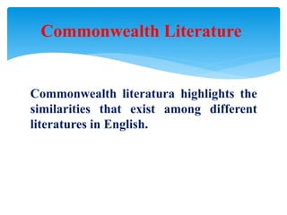 Commonwealth literatura highlights the
similarities that exist among different
literatures in English.
Commonwealth Literature
 