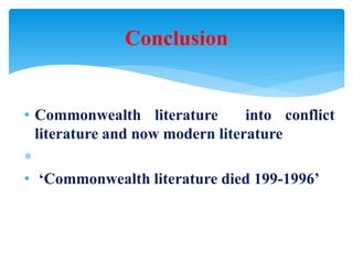 • Commonwealth literature into conflict
literature and now modern literature

• ‘Commonwealth literature died 199-1996’
Conclusion
 
