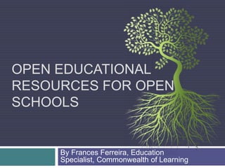Open Educational Resources for Open Schools By Frances Ferreira, Education Specialist, Commonwealth of Learning 