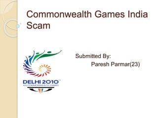 Commonwealth Games India 
Scam 
Submitted By: 
Paresh Parmar(23) 
 