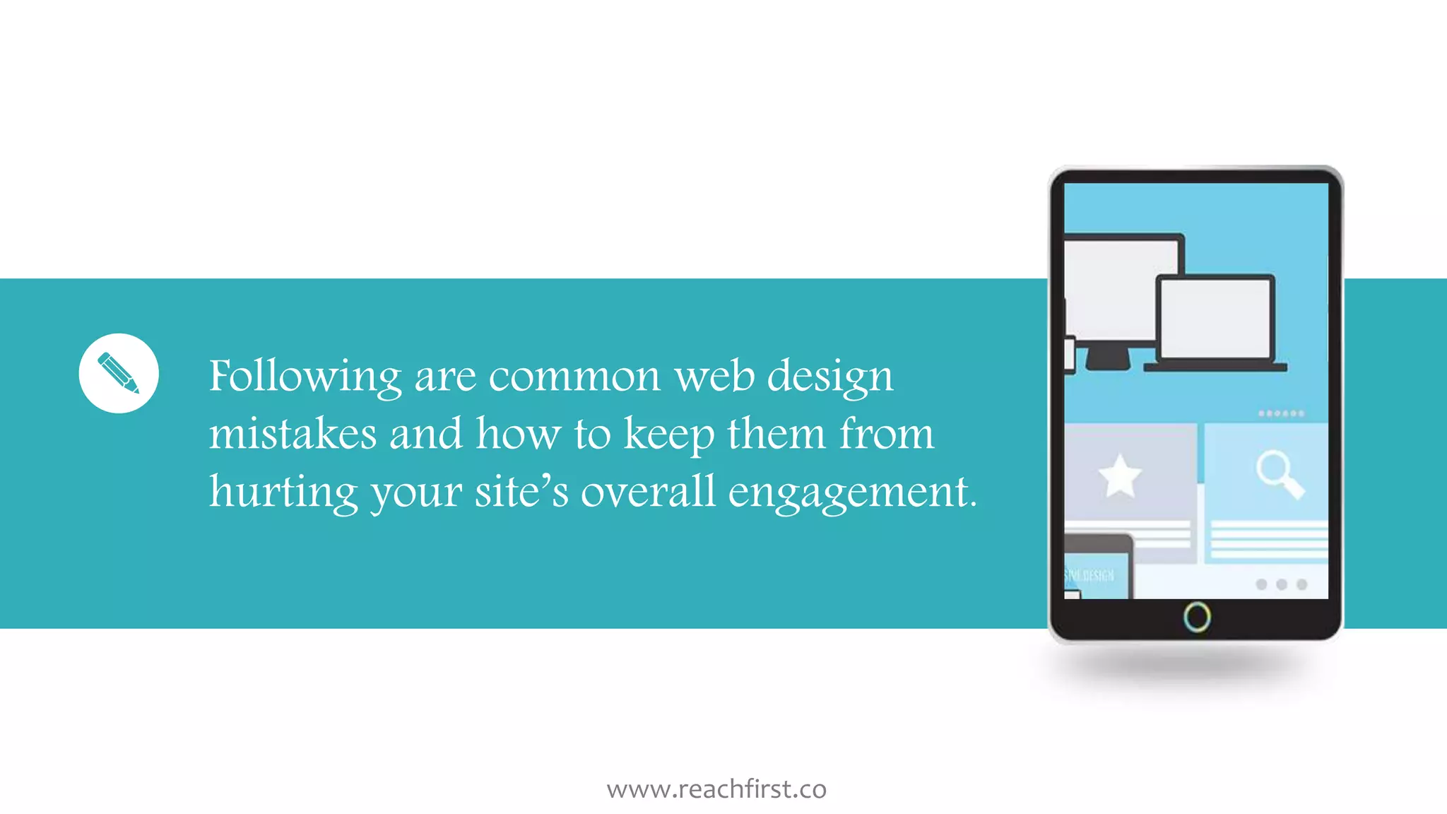 Following are common web design
mistakes and how to keep them from
hurting your site’s overall engagement.
www.reachfirst.co
 