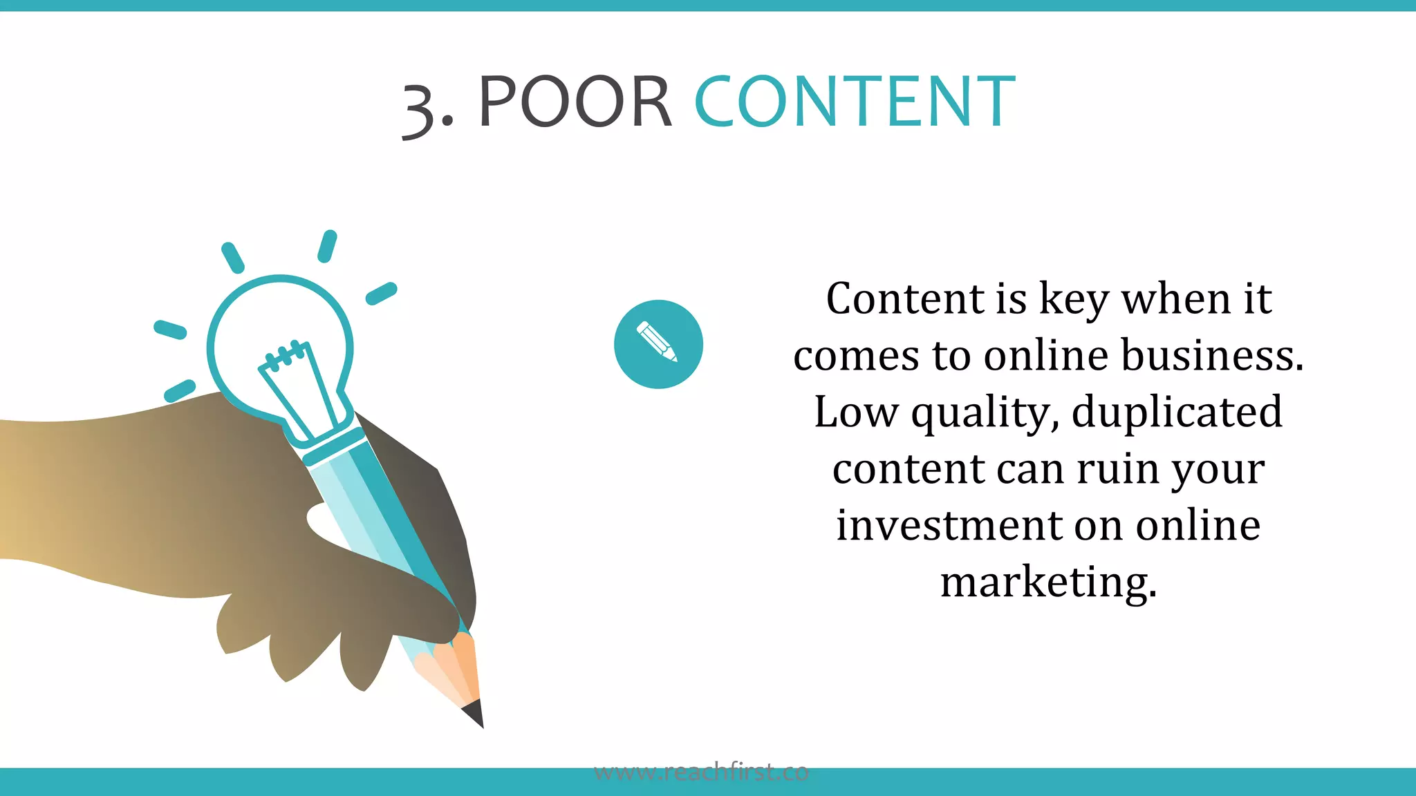 3. POOR CONTENT
Content is key when it
comes to online business.
Low quality, duplicated
content can ruin your
investment on online
marketing.
www.reachfirst.co
 