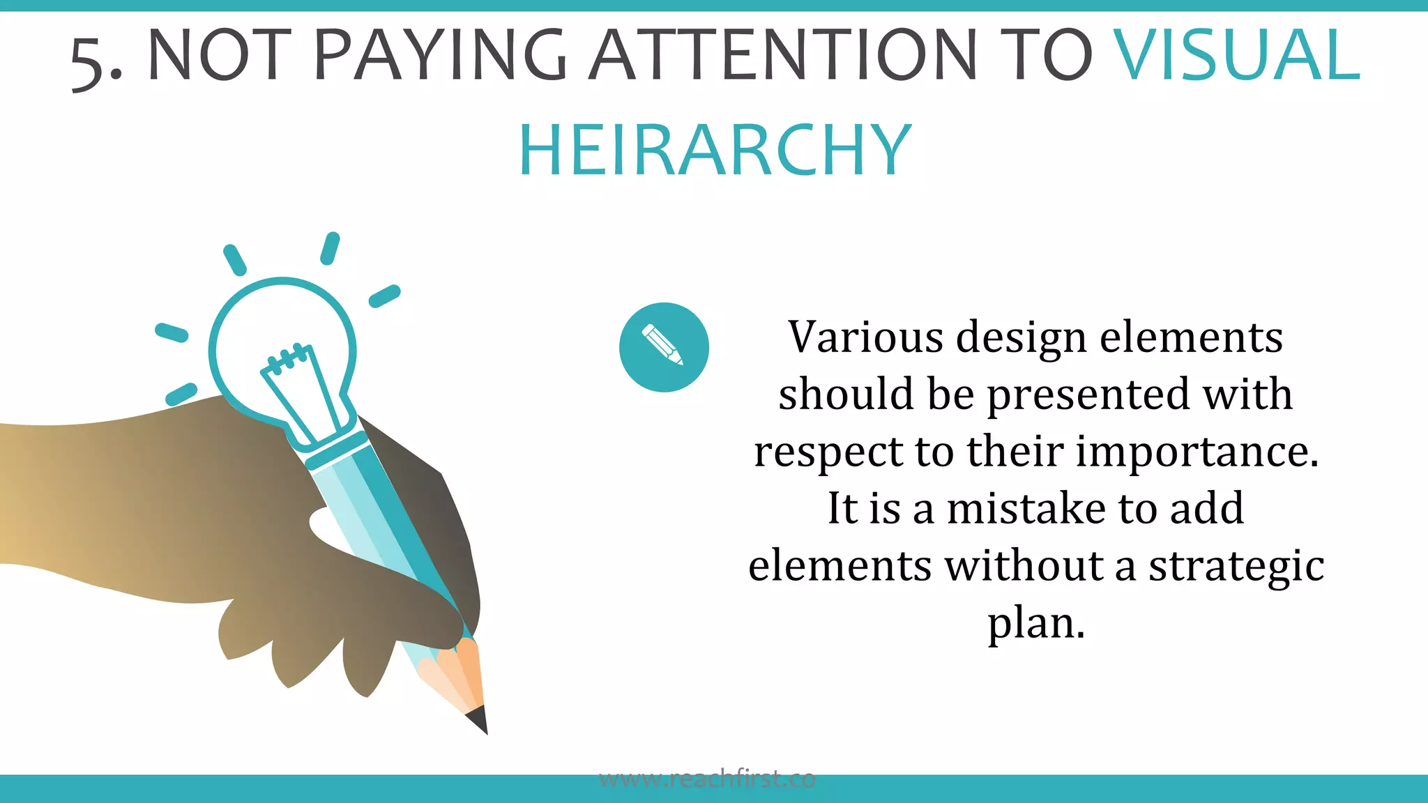 5. NOT PAYING ATTENTION TO VISUAL
HEIRARCHY
Various design elements
should be presented with
respect to their importance.
It is a mistake to add
elements without a strategic
plan.
www.reachfirst.co
 