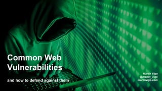 Common Web
Vulnerabilities
and how to defend against them
Martin Vigo
@martin_vigo
martinvigo.com
 