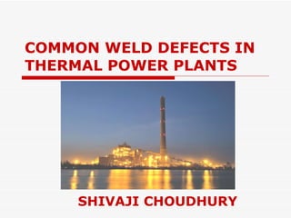 COMMON WELD DEFECTS IN THERMAL POWER PLANTS  SHIVAJI CHOUDHURY 