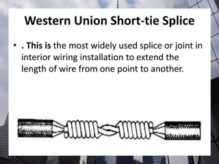Western Union Short-tie Splice
• . This is the most widely used splice or joint in
interior wiring installation to extend the
length of wire from one point to another.
 