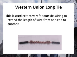 Western Union Long Tie
This is used extensively for outside wiring to
extend the length of wire from one end to
another.
 