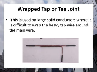 Wrapped Tap or Tee Joint
• This is used on large solid conductors where it
is difficult to wrap the heavy tap wire around
the main wire.
 