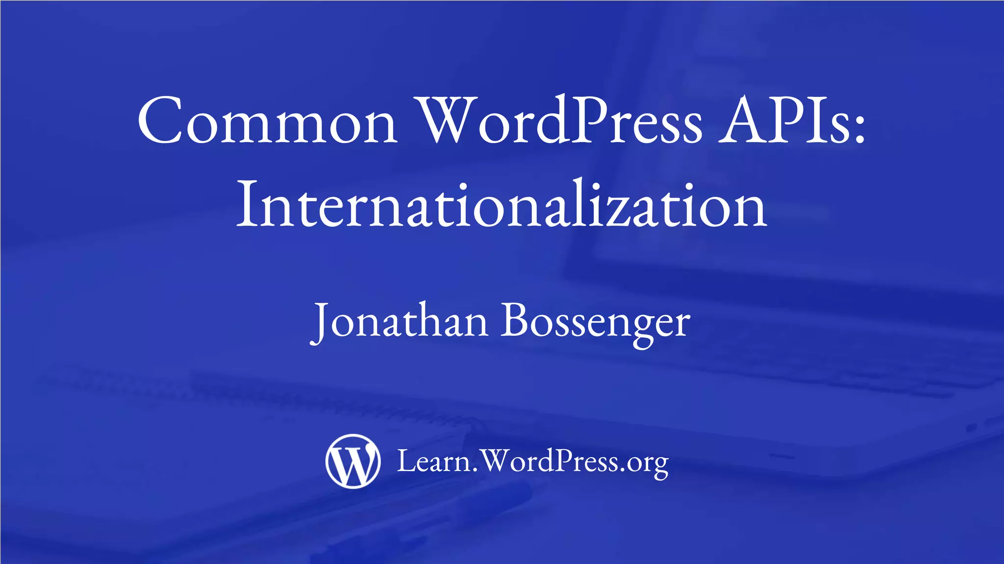 1
Common WordPress APIs:
Internationalization
Jonathan Bossenger
Learn.WordPress.org
 