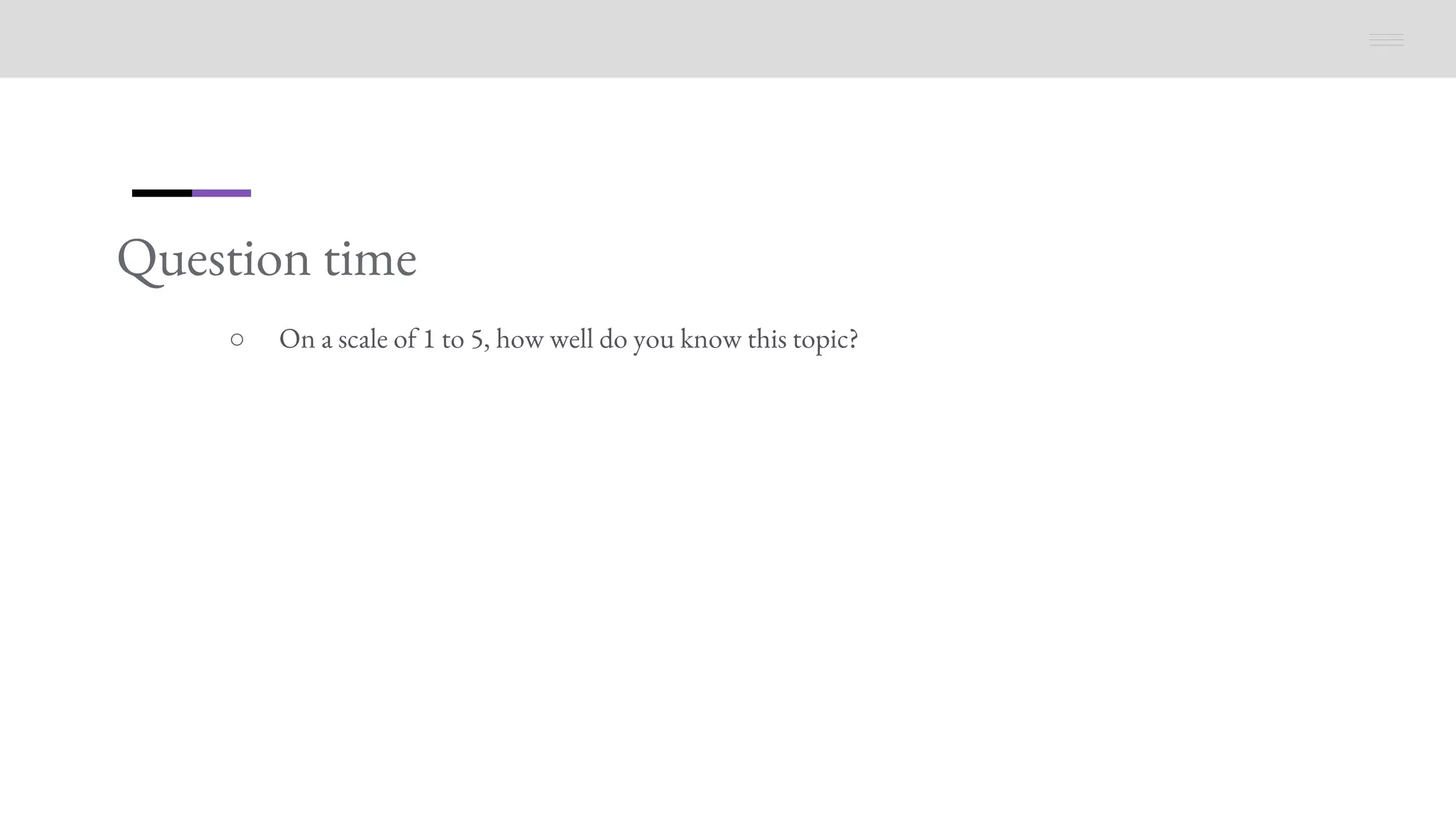 Question time
○ On a scale of 1 to 5, how well do you know this topic?
 