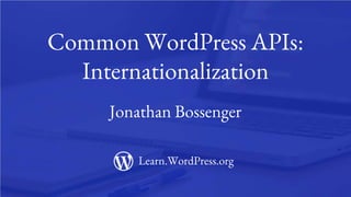 1
Common WordPress APIs:
Internationalization
Jonathan Bossenger
Learn.WordPress.org
 