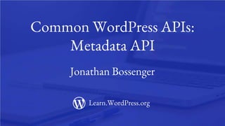 1
Common WordPress APIs:
Metadata API
Jonathan Bossenger
Learn.WordPress.org
 