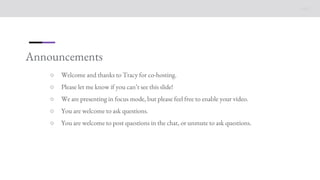 Announcements
○ Welcome and thanks to Tracy for co-hosting.
○ Please let me know if you can’t see this slide!
○ We are presenting in focus mode, but please feel free to enable your video.
○ You are welcome to ask questions.
○ You are welcome to post questions in the chat, or unmute to ask questions.
 