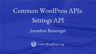 1
Common WordPress APIs:
Settings API
Jonathan Bossenger
Learn.WordPress.org
 