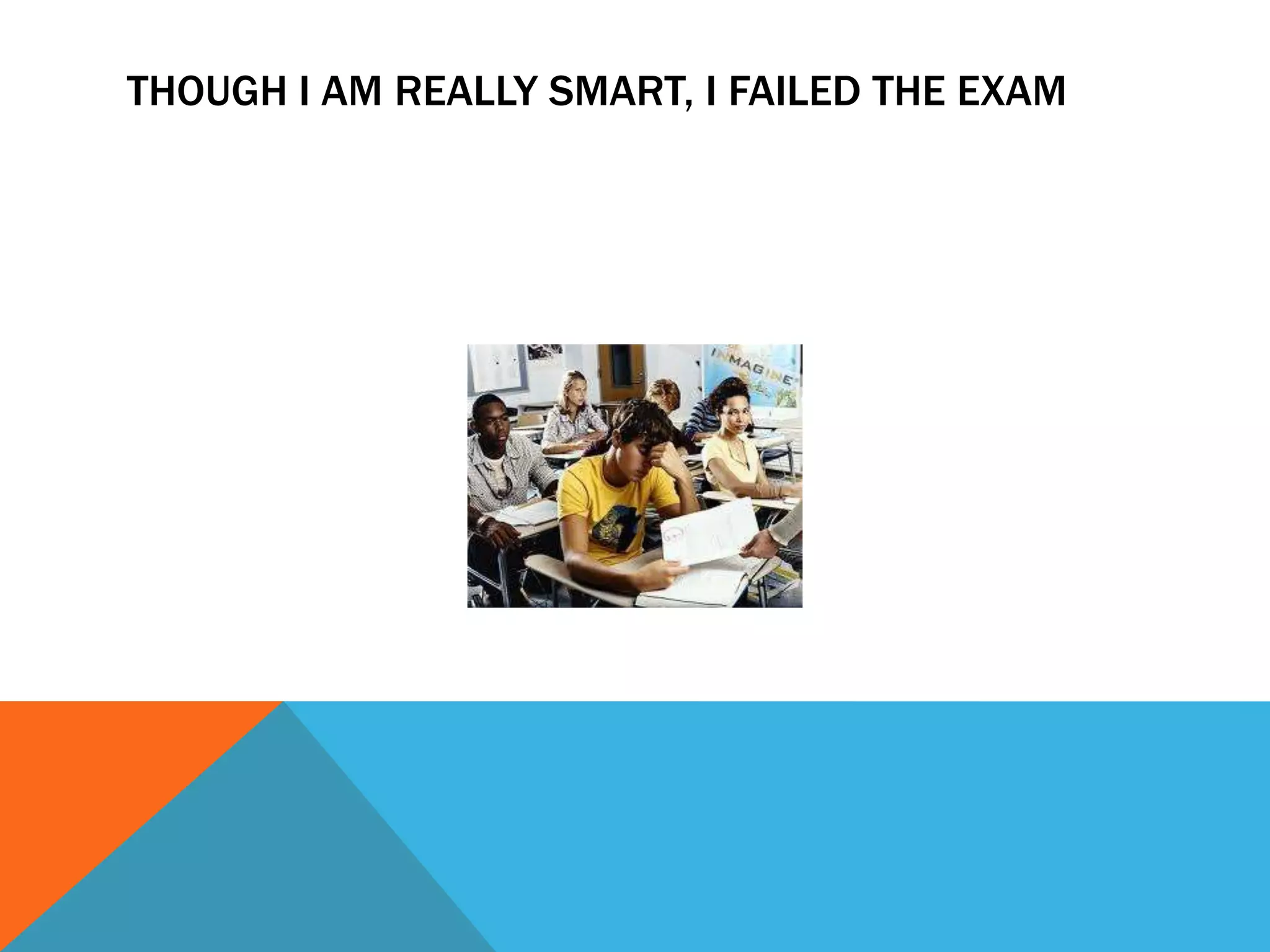 THOUGH I AM REALLY SMART, I FAILED THE EXAM
 
