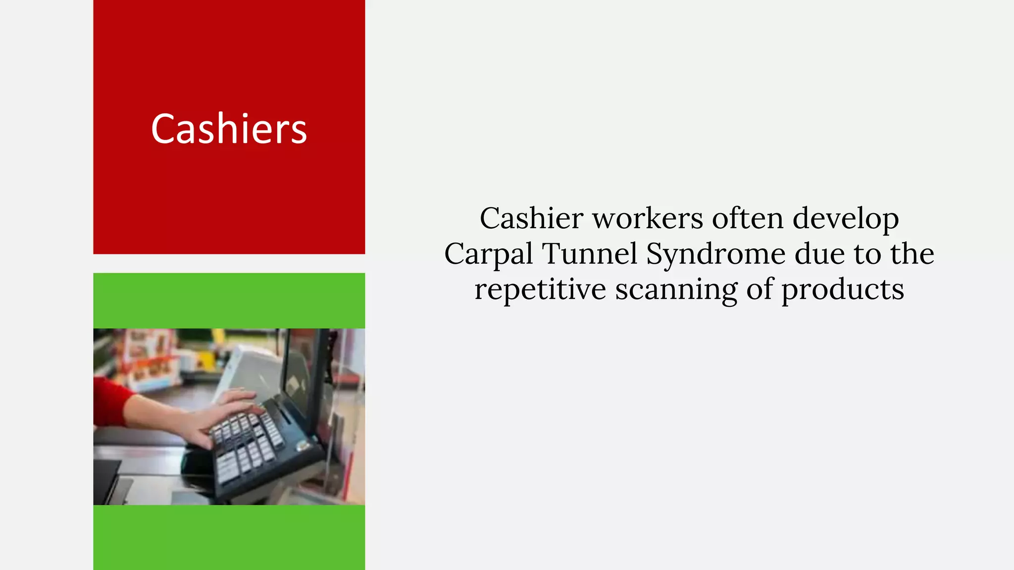 Cashiers
Cashier workers often develop
Carpal Tunnel Syndrome due to the
repetitive scanning of products
 