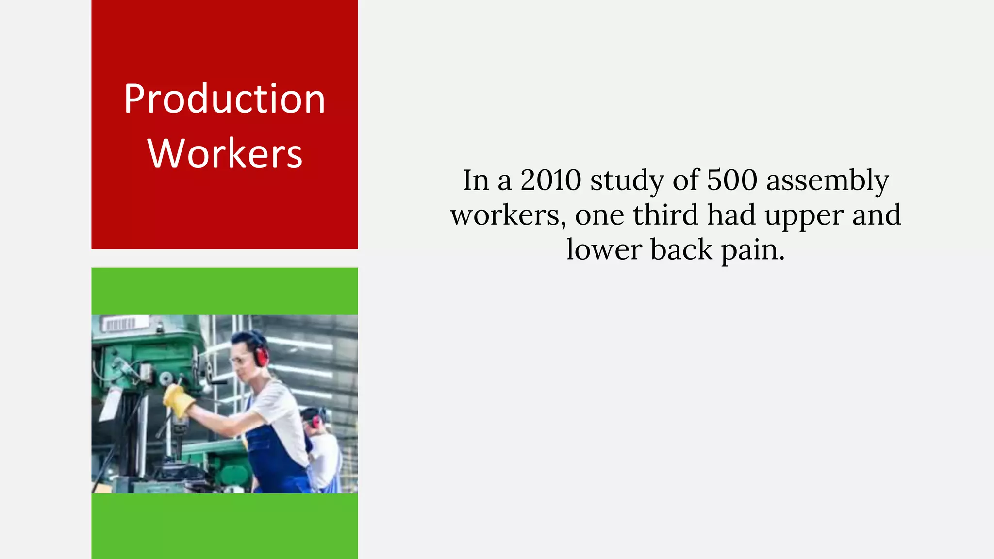 Production
Workers In a 2010 study of 500 assembly
workers, one third had upper and
lower back pain.
 