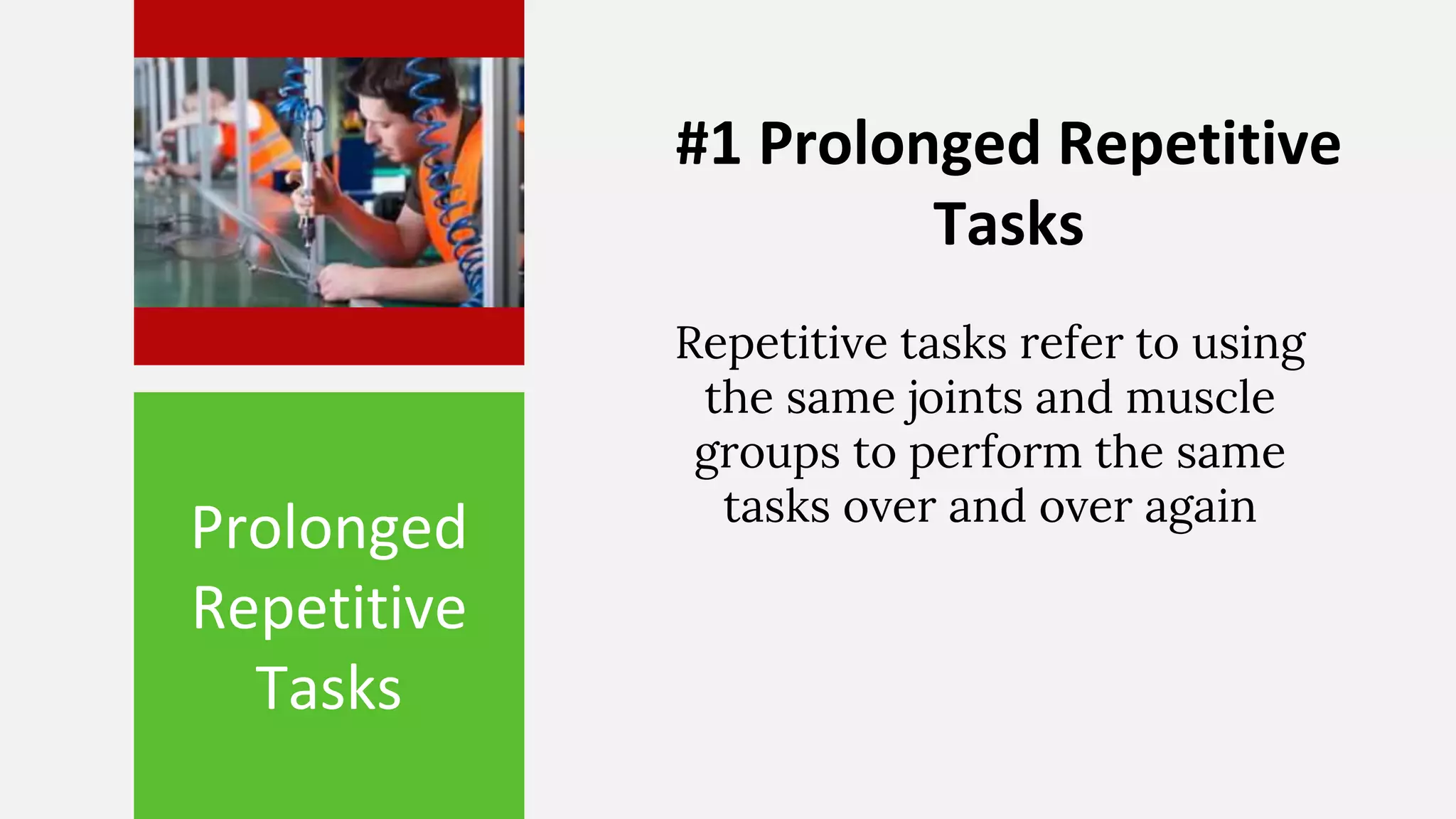 Prolonged
Repetitive
Tasks
Repetitive tasks refer to using
the same joints and muscle
groups to perform the same
tasks over and over again
#1 Prolonged Repetitive
Tasks
 