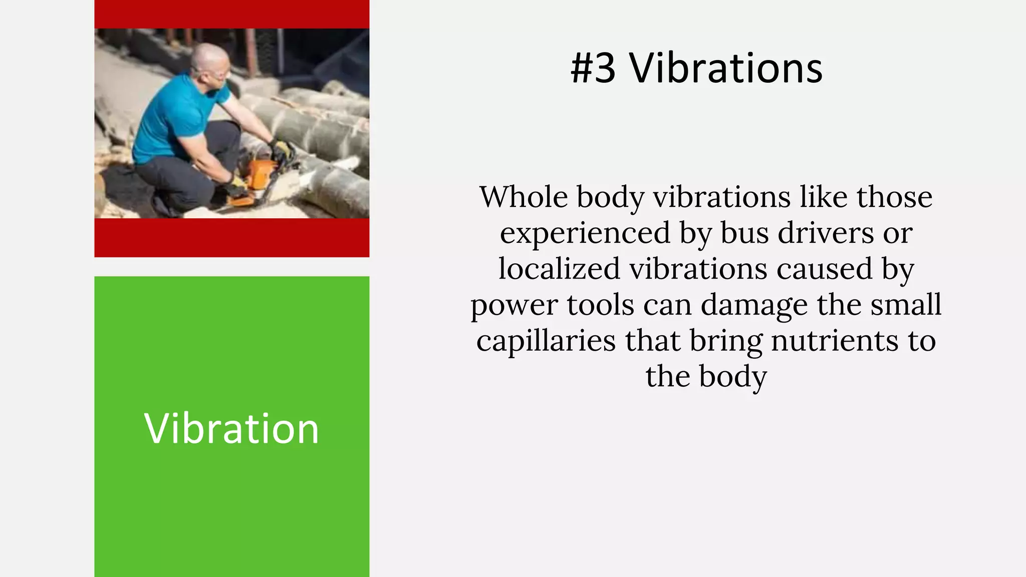 Vibration
Whole body vibrations like those
experienced by bus drivers or
localized vibrations caused by
power tools can damage the small
capillaries that bring nutrients to
the body
#3 Vibrations
 