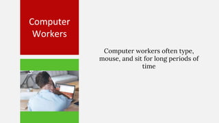 Computer
Workers
Computer workers often type,
mouse, and sit for long periods of
time
 