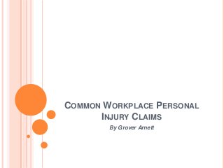 COMMON WORKPLACE PERSONAL
INJURY CLAIMS
By Grover Arnett
 