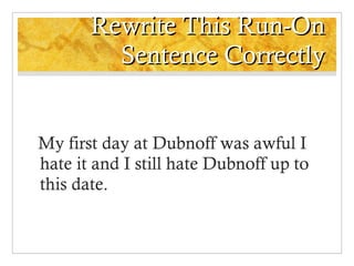 Rewrite This Run-On Sentence Correctly My first day at Dubnoff was awful I hate it and I still hate Dubnoff up to this date. 