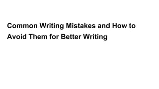 Common Writing Mistakes and How to
Avoid Them for Better Writing
 