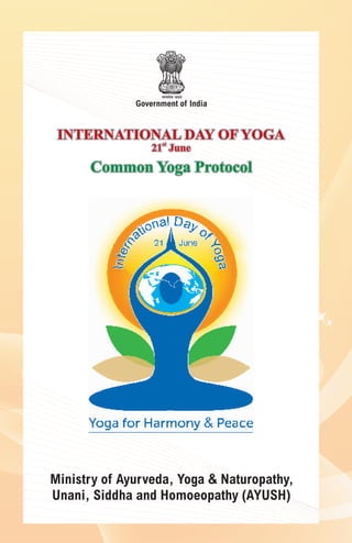 INTERNATIONAL DAY OF YOGAINTERNATIONAL DAY OF YOGA
Common Yoga ProtocolCommon Yoga Protocol
Government of India
Ministry of Ayurveda, Yoga & Naturopathy,
Unani, Siddha and Homoeopathy (AYUSH)
st
21 Junest
21 June
 