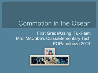 First Grade/Using TuxPaint
Mrs. McCabe’s Class/Elementary Tech
POPapalooza 2014

 