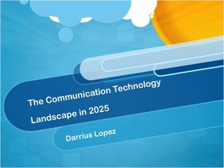 The Communication Technology
Landscape in 2025
Darrius Lopez
 
