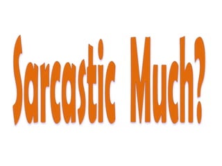 Sarcastic  Much?