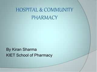 HOSPITAL & COMMUNITY
PHARMACY
By Kiran Sharma
KIET School of Pharmacy
 