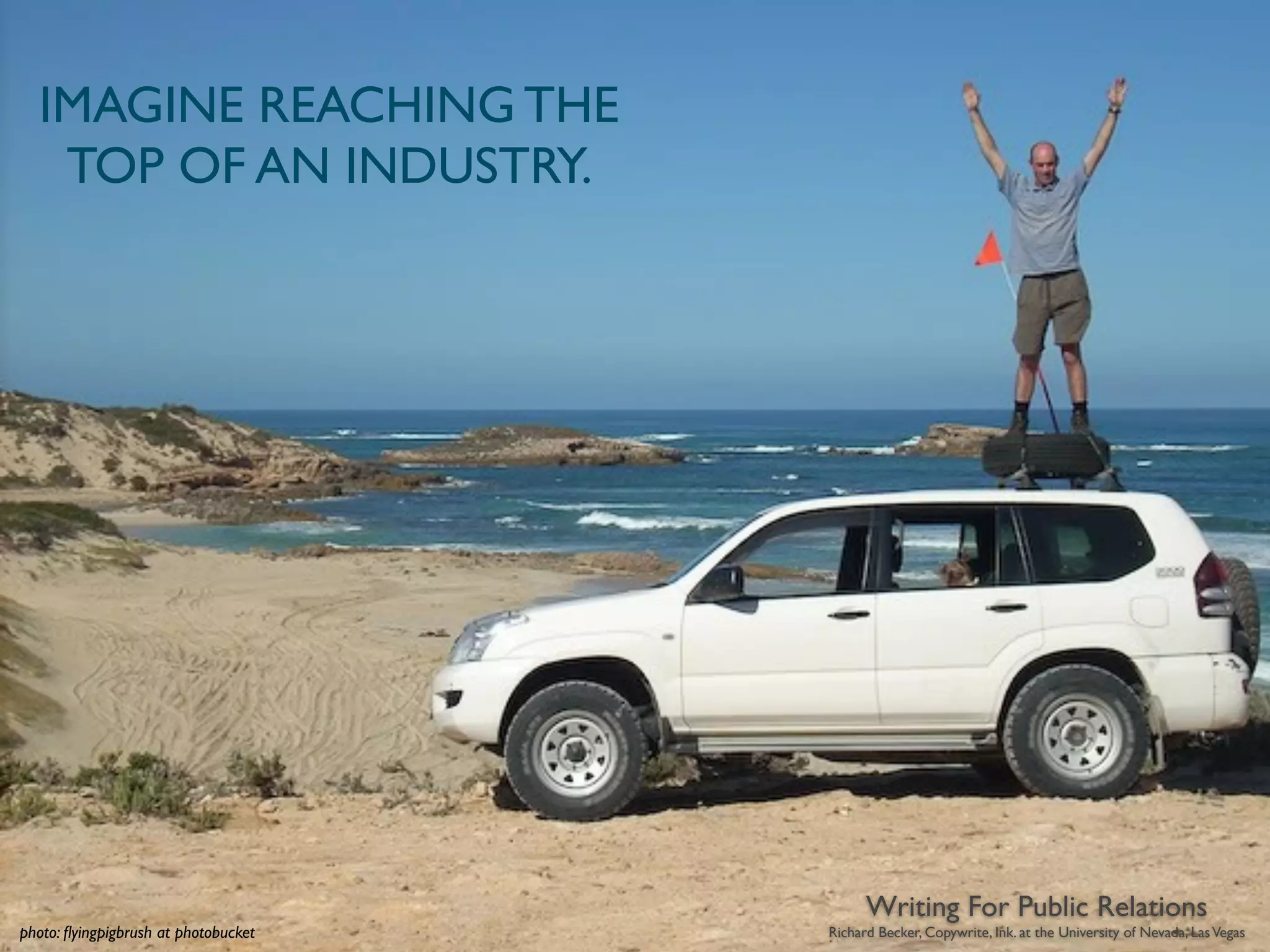 IMAGINE REACHING THE
   TOP OF AN INDUSTRY.




                                            Writing For Public Relations
photo: ﬂyingpigbrush at photobucket   Richard Becker, Copywrite, Ink. at the University of Nevada, Las Vegas
 