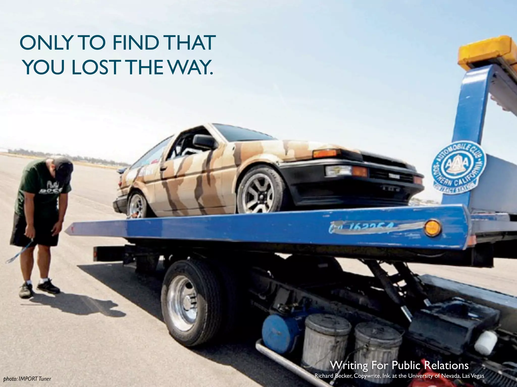 ONLY TO FIND THAT
      YOU LOST THE WAY.




                                Writing For Public Relations
                          Richard Becker, Copywrite, Ink. at the University of Nevada, Las Vegas
photo: IMPORT Tuner
 