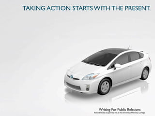 TAKING ACTION STARTS WITH THE PRESENT.




                           Writing For Public Relations
                     Richard Becker, Copywrite, Ink. at the University of Nevada, Las Vegas
 
