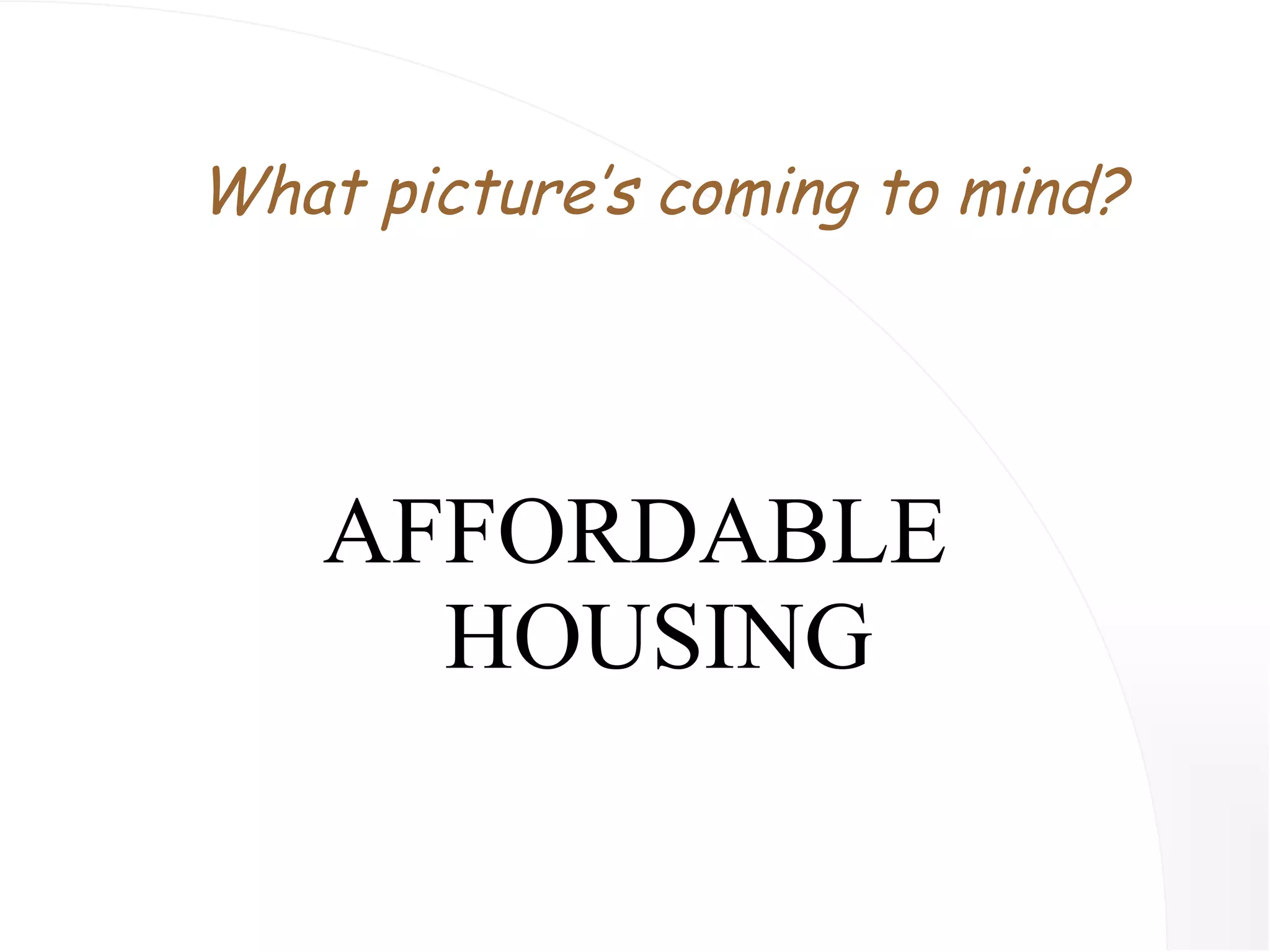 AFFORDABLE HOUSING What picture’s coming to mind? 