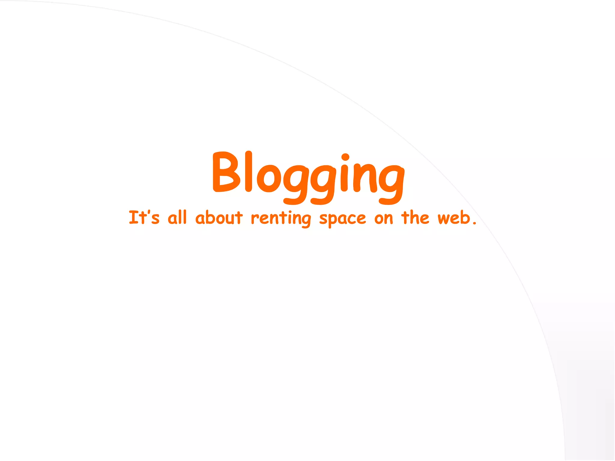 Blogging It’s all about renting space on the web.  